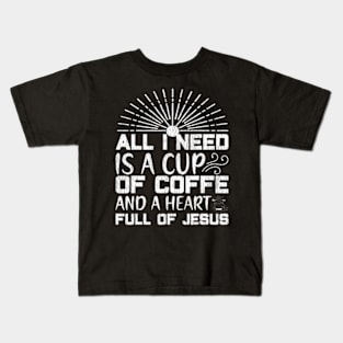 All I Need Coffee And A Heart Full Of Jesus Kids T-Shirt